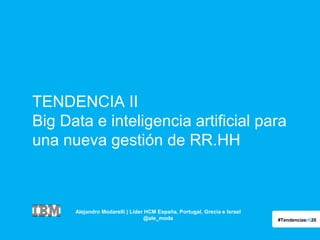 TENDENCIA II
Big Data e inteligencia artificial para
una nueva gestión de RR.HH

Alejandro Modarelli | Líder HCM España, Portugal, Grecia e Israel
@ale_moda

#Tendenciasrh20

 