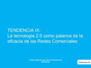 TENDENCIA IX:
La tecnologia 2.0 como palanca de la
eficacia de las Redes Comerciales

Virginio Gallardo| Socio Director Humannova
@Virginiog

#Tendenciasrh20

 