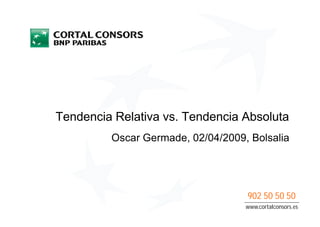 Tendencia Relativa vs. Tendencia Absoluta
         Oscar Germade, 02/04/2009, Bolsalia




                                   902 50 50 50
                                   www.cortalconsors.es
 