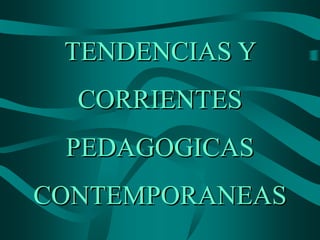 TENDENCIAS Y CORRIENTES PEDAGOGICAS CONTEMPORANEAS 