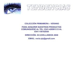 TENDENCIAS COLECCIÓN PRIMAMERA – VERANO PARA ADQUIRIR NUESTROS PRODUCTOS COMUNIQUESE AL TEL: 0341-4269013 O AL 0341-156182050 DIRECCIÓN: AV.AVELLANEDA 2846 EMAIL: rocio.sjs@gmail.com 