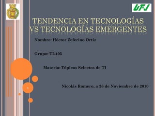 Nombre: Héctor Zeferino Ortiz
Grupo: TI-405
Materia: Tópicos Selectos de TI
Nicolás Romero, a 26 de Noviembre de 20101
 