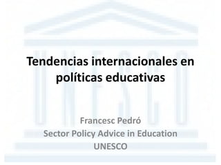 Tendencias internacionales en
    políticas educativas


           Francesc Pedró
  Sector Policy Advice in Education
               UNESCO
 