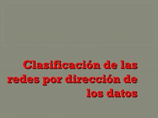 Clasificación de las
redes por dirección de
              los datos
 