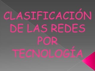 CLASIFICACIÓN
 DE LAS REDES
      POR
 TECNOLOGÍA
 