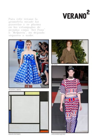 CLEANWHITELOVE
Para este verano la
geometría invade las
pasarelas y se plasma
en los estampados de
prendas como "Del Pozo"
o "McQueen", no dejando
impasivo a nadie.
VERANO
OSCAR DE LA RENTA
IMAGEN PINTEREST ALEXANDER McQUEEN
DEL POZO
2
 
