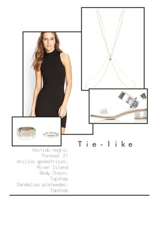 Tie-like
Vestido negro:
Forever 21
Anillos geometricos:
River Island
Body Chain:
Topshop
Sandalias plateadas:
Topshop
 
