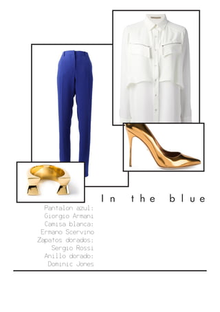 In the blue
Pantalon azul:
Giorgio Armani
Camisa blanca:
Ermano Scervino
Zapatos dorados:
Sergio Rossi
Anillo dorado:
Dominic Jones
 