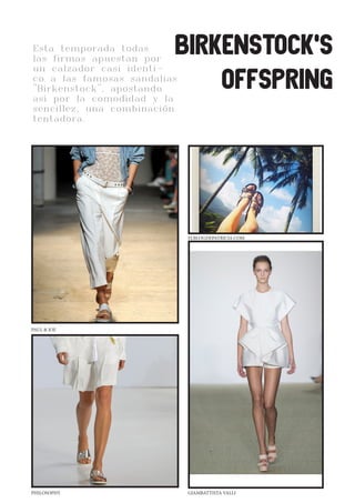 CLEANWHITELOVE
Esta temporada todas
las firmas apuestan por
un calzador casi identi-
co a las famosas sandalias
"Birkenstock", apostando
asi por la comodidad y la
sencillez, una combinación
tentadora.
BIRKENSTOCK’S
OFFSPRING
PAUL & JOE
PHILOSOPHY GIAMBATTISTA VALLI
ELBLOGDEPATRICIA.COM
 