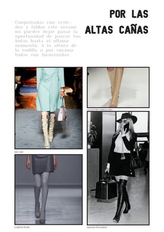CLEANWHITELOVE
Conjuntadas con vesti-
dos y faldas este verano
no puedes dejar pasar la
oportunidad de pasear tus
botas hasta el ultimo
momento. A la altura de
la rodilla o por encima
todas son bienvenidas.
por las
altas cañas
MIU MIU
GARETH PUHG IMAGEN PINTEREST
SALVATORE FERRAGAMO
 