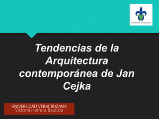 Tendencias de la
Arquitectura
contemporánea de Jan
Cejka
UNIVERSIDAD VERACRUZANA
Victoria Herrera Bautista
 