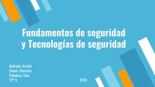 Fundamentos de seguridad
y Tecnologías de seguridad
Andrade, Kristel
Chami, Romario
Peñaloza, Sian
12º S 2019
 