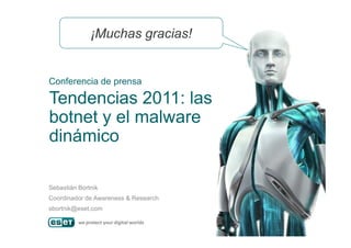 Tendencias 2011: las
botnet y el malware
Conferencia de prensa
¡Muchas gracias!
botnet y el malware
dinámico
Sebastián Bortnik
Coordinador de Awareness & Research
sbortnik@eset.com
 