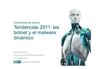 Tendencias 2011: las
botnet y el malware
Conferencia de prensa
botnet y el malware
dinámico
Sebastián Bortnik
Coordinador de Awareness & Research
sbortnik@eset.com
 