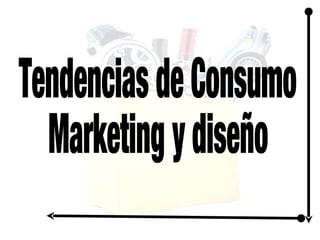 Tendencias de Consumo Marketing y diseño 