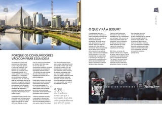 PORQUE OS CONSUMIDORES
VÃO COMPRAR ESSA IDEIA
Os brasileiros se unem para
expressar sua desconfiança
contra os órgãos de governo,
a mídia e as empresas. Uma
pesquisa da Confederação
Nacional do Transporte (CNT),
divulgada em julho de 2015,
revelou que 53% dos brasileiros
acreditam que a corrupção é
um dos principais problemas
que afetam o país. As empresas
estão se aproveitando disso ao se
colocarem no lugar dos brasileiros
comuns num esforço para melhor
se conectarem com os clientes.
Na verdade, 23% dos Millenials
brasileiros são inclinados a
comprar de marcas que patrocinam
programas interessantes em sua
cidade ou bairro.
Credibilidade continua sendo muito
importante para os consumidores
brasileiros. A pesquisa da Mintel
mostra que mais de um quarto
(28%) dos Millenials confiam
mais em marcas recomendadas
por amigos. Além disso, algo
em torno de 50% dos
consumidores brasileiros, em geral,
se preocupam em compartilhar
informações pessoais online e
11% afirmam que suas compras
são mais influenciadas pela
avaliação dos produtos do que
pelas propagandas.
Esses dados mostram que existe
oportunidade para as marcas se
posicionarem como parceiras
em vez de autoridades. Os
consumidores estão buscando um
diálogo aberto com as marcas,
permitindo que as empresas
apresentem valores democráticos
que atraiam mais os clientes.
A internet certamente expandiu
a velocidade e o alcance das
demandas dos consumidores, o
que criou uma arena favorável a
uma ruptura criativa. Na verdade,
15% dos consumidores dizem
que o acesso instantâneo faz com
que seja fácil passar muito tempo
na internet, enquanto 18% são
desestimulados a usarem sites
que contenham muitos anúncios.
As grandes corporações terão
que responder e se adaptar a
busca por ações corretas por parte
dos consumidores, antes que
empresas menores entrem em
cena. Elas precisarão considerar
com muito cuidado como querem
ser refletidas na internet.
53%
dos brasileiros
acreditam que a
corrupção é um dos
principais problemas
que afetam o país.
O QUE VIRÁ A SEGUIR?
A transparência deve ser o
principal foco das empresas que
visam conquistar a confiança dos
brasileiros. Se os consumidores
irão se tornar parceiros
verdadeiros, as marcas devem
estar abertas e permitir que as
pessoas vejam por dentro da
empresa com quem estão se
envolvendo. Marcas progressistas
irão se alinhar com as buscas
dos consumidores por práticas
justas, levando a responsabilidade
social corporativa a outro nível,
empoderando os consumidores
e permitido que eles sejam os
condutores da mudança positiva
dentro da comunidade e mais
ativos no processo de criação e
decisão de suas empresas.
Cada vez mais companhias
irão ajudar os seus clientes a
levantarem sua voz e transmitirem
sua mensagem. Nós veremos as
marcas assumirem papéis não
tradicionais, como a campanha
da Nike que encoraja jovens
atletas aspirantes na Coréia
a ignorar as instruções e
expectativas de seus pais.
Além disso, as marcas vão
explorar o fato de que o “respeito
às regras” está em declínio. Nós já
começamos a ver evidência disso,
como na propaganda argentina
“The Steves”, que busca alinhar
a revista Rolling Stone com a
juventude do país e estimular o
pensamento criativo. As marcas
que pretendem se alinhar
com as crenças e ideais
de seus clientes terão que explorar
formas mais significativas de
promover esses valores. A fim
de parecerem genuínas aos
olhos dos clientes, é imperativo
que os profissionais de marketing
escolham cuidadosamente que
causa ou princípios irão apoiar
e em contrapartida, aumentar
a consciência sobre sua
própria marca.
ANÚNCIO “THE STEVES” NA VERSÃO ARGENTINA DA REVISTA ROLLING STONES
42 43
OcupeBrasil
OcupeBrasil
 