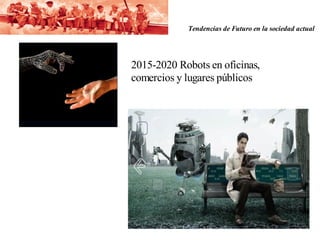 Tendencias de Futuro en la sociedad actual




2015-2020 Robots en oficinas,
comercios y lugares públicos