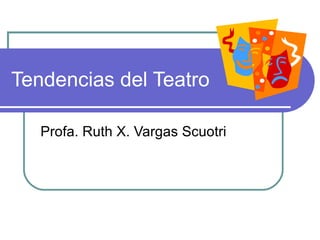 Tendencias del Teatro Profa. Ruth X. Vargas Scuotri  