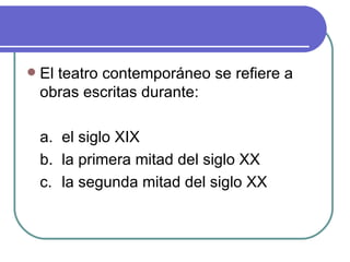 El teatro contemporáneo se refiere a obras escritas durante : a. el siglo XIX b. la primera mitad del siglo XX c. la segunda mitad del siglo XX 