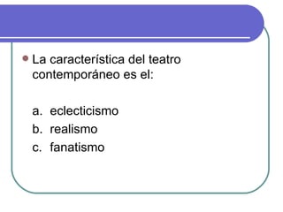 La característica del teatro contemporáneo es el : a. eclecticismo b. realismo c. fanatismo 