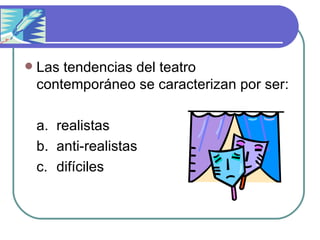 Las tendencias del teatro contemporáneo se caracterizan por ser : a.  realistas b. anti-realistas c. difíciles 