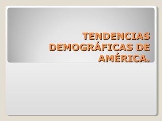 TENDENCIAS DEMOGRÁFICAS DE AMÉRICA. 