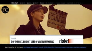 Más campañas de Vine aquí: http://www.fastcompany.com/3019652/dialed/6-of-the-most-creative-clever-uses-of-vine-in-marketi...