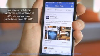 Las ventas mobile de
Facebook representaron el
49% de los ingresos
publicitarios en el Q3 2013

Fuente: http://www.nbcnews...