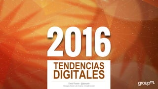TENDENCIAS
DIGITALESDavid Posada - @dposada
Managing Director Latin America - GroupM Connect
 