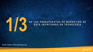 CONVERGENCIA ENTRE MARKETING Y TECNOLOGÍA
Fuente: Gartner, CMO spending survey
D E L O S P R E S U P U E S T O S D E M A R K E T I N G S E
E S T Á I N V I R T I E N D O E N T E C N O L O G Í A
 