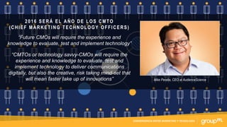 CONTENIDOS NATIVOS PARA FORMATOS DE TV Y VIDEOCONVERGENCIA ENTRE MARKETING Y TECNOLOGÍA
Mike Peralta, CEO at AudienceScience
2016 SERÁ EL AÑO DE LOS CMTO
(CHIEF MARKETING TECHNOLOGY OFFICERS)
“Future CMOs will require the experience and
knowledge to evaluate, test and implement technology”
“CMTOs or technology savvy-CMOs will require the
experience and knowledge to evaluate, test and
implement technology to deliver communications
digitally, but also the creative, risk taking mind-set that
will mean faster take up of innovations”
 