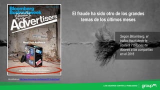 LOS USUARIOS CONTRA LA PUBLICIDAD
El fraude ha sido otro de los grandes
temas de los últimos meses
Ver artículo en http://www.bloomberg.com/features/2015-click-fraud/
Según Bloomberg, el
tráfico fraudulento le
costará 7 billones de
dólares a las compañías
en el 2016
 