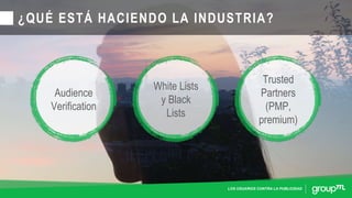 LOS USUARIOS CONTRA LA PUBLICIDAD
¿QUÉ ESTÁ HACIENDO LA INDUSTRIA?
Audience
Verification
White Lists
y Black
Lists
Trusted
Partners
(PMP,
premium)
 
