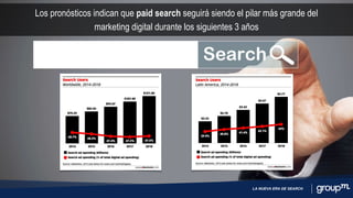 LA NUEVA ERA DE SEARCH
Los pronósticos indican que paid search seguirá siendo el pilar más grande del
marketing digital durante los siguientes 3 años
 