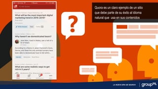 LA NUEVA ERA DE SEARCH
Quora es un claro ejemplo de un sitio
que debe parte de su éxito al idioma
natural que usa en sus contenidos
 