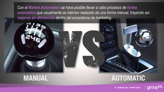 EL DOMINIO DEL TIEMPO REAL
Con el Market Automation se hace posible llevar a cabo procesos de forma
automática que usualmente se habrían realizado de una forma manual, trayendo así
mejoras en eficiencias dentro del ecosistema de marketing.
 
