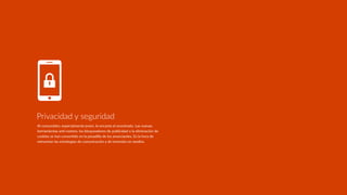 Al consumidor, especialmente joven, le encanta el anonimato. Las nuevas
herramientas anR-rastreo, los bloqueadores de publicidad o la eliminación de
cookies se han converRdo en la pesadilla de los anunciantes. Es la hora de
reinventar las estrategias de comunicación y de inversión en medios.
Privacidad y seguridad
 