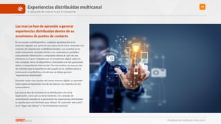 TENDENCIAS DIGITALES 2016-2017
49Experiencias distribuidas mulXcanal
A cada punto de contacto lo que le corresponde
Las marcas han de aprender a generar
experiencias distribuidas dentro de su
ecosistema de puntos de contacto
En un mundo mul>disposi>vo, cualquier aproximación a los
entornos digitales por parte de una marca ha de estar orientado a la
creación de experiencias mul>dimensionales. Los usuarios ya no
están únicamente sentados frente a sus ordenadores portá>les
consumiendo información o comprando bienes al calor de una
chimenea. Lo hacen rodeados por un ecosistema digital cada vez
más complejo, lleno de disposi>vos conectados a la red, generando
datos y compar>endo información. Por ese mo>vo, las marcas han
de entender que la experiencia del usuario no es unidireccional o
monocanal, es poliédrica, y de ahí que se deban generar
“experiencias distribuidas”.
Entender todas esas facetas del nuevo entorno digital, es aprender
cómo opera el organismo vivo de las marcas y su relación con los
consumidores.
Las marcas han de centrarse en la distribución y no en la
duplicación, como aún se viene haciendo. Un campaña de
comunicación basada en la generación de experiencias distribuidas
es aquella que está diseñada para ofrecer “el contenido adecuado”,
en el “lugar más idóneo” y “en el momento correcto”.
 