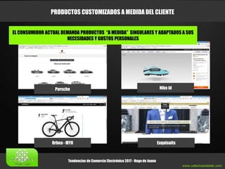 www.xelectiaweblab.com
Tendencias de Comercio Electrónico 2017 - Hugo de Juana
PRODUCTOS CUSTOMIZADOS A MEDIDA DEL CLIENTE
Porsche Nike id
Orbea - MYO Exquisuits
EL CONSUMIDOR ACTUAL DEMANDA PRODUCTOS “A MEDIDA” SINGULARES Y ADAPTADOS A SUS
NECESIDADES Y GUSTOS PERSONALES
 