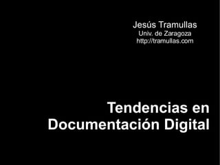 Tendencias en Documentación Digital Jesús Tramullas Univ. de Zaragoza http://tramullas.com 