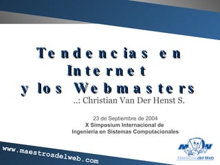 Tendencias en Internet  y los Webmasters ..: Christian Van Der Henst S. 23 de Septiembre de 2004 X Simposium Internacional de  Ingeniería en Sistemas Computacionales 