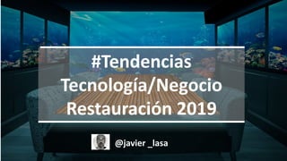 L A B
#Tendencias
Tecnología/Negocio
Restauración 2019
@javier _lasa
 