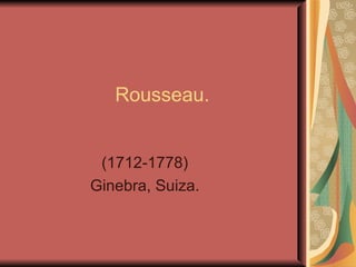 Rousseau. (1712-1778) Ginebra, Suiza. 