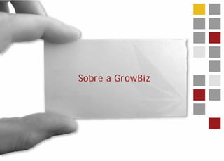 Sobr e a GrowBiz
 