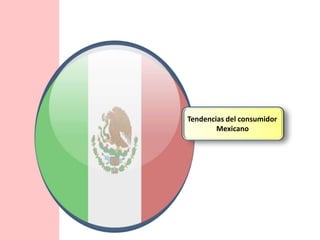 Tendencias del consumidor
        Mexicano
 