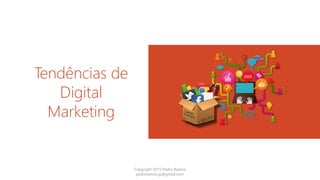 Tendências de
Digital
Marketing
Copyright 2015 Pedro Ramos
pedroramos.jp@gmail.com
 