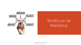 Tendências de
Marketing
Copyright 2015 Pedro Ramos
pedroramos.jp@gmail.com
 