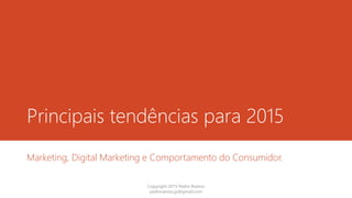 Principais tendências para 2015
Marketing, Digital Marketing e Comportamento do Consumidor.
Copyright 2015 Pedro Ramos
pedroramos.jp@gmail.com
 