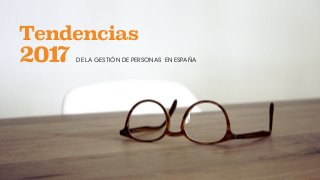 LAS 10 TENDENCIAS EN GESTIÓN DE PERSONAS
2017
Tendencias
2017 DE LA GESTIÓN DE PERSONAS EN ESPAÑA
 