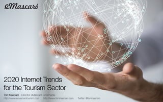 2020 Internet Trends
for the Tourism Sector

Toni Mascaró - Director eMascaró Crosmedia
http://www.emascarotourism.com http://www.tonimascaro.com Twitter: @tonimascaro
 